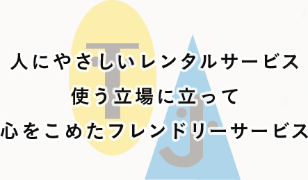 人にやさしいレンタルサービス使う立場に立って心をこめたフレンドリーサービス